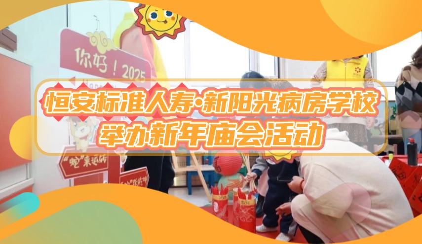 新年探訪(fǎng)| 恒安標準人壽·新陽(yáng)光病房學(xué)校舉辦新年廟會(huì )活動(dòng)